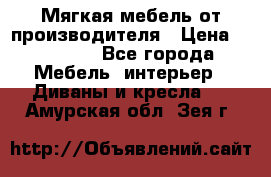 Мягкая мебель от производителя › Цена ­ 10 950 - Все города Мебель, интерьер » Диваны и кресла   . Амурская обл.,Зея г.